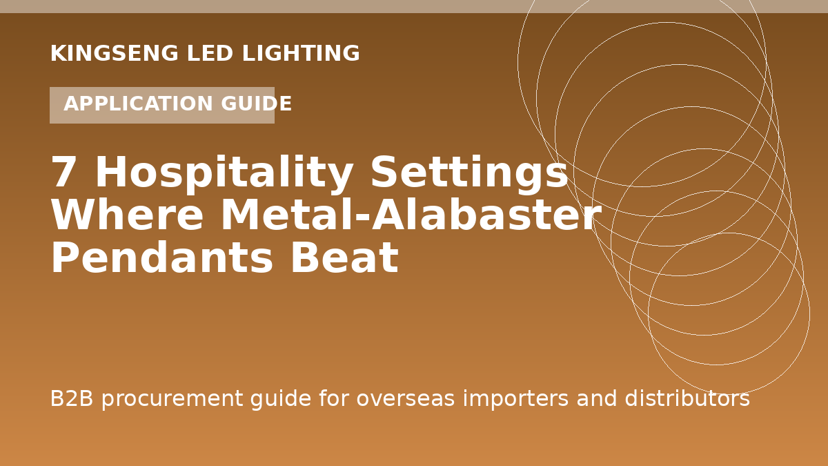 7 Hospitality Settings Where Metal-Alabaster Pendants Beat Chandeliers — Model-by-Model Spec Guide - Kingseng LED lighting procurement guide