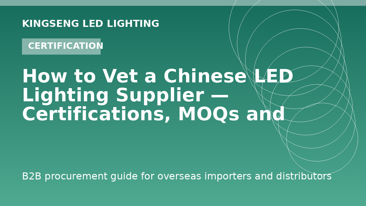 How to Vet a Chinese LED Lighting Supplier — Certifications, MOQs and Factory Audits - Kingseng LED lighting procurement guide