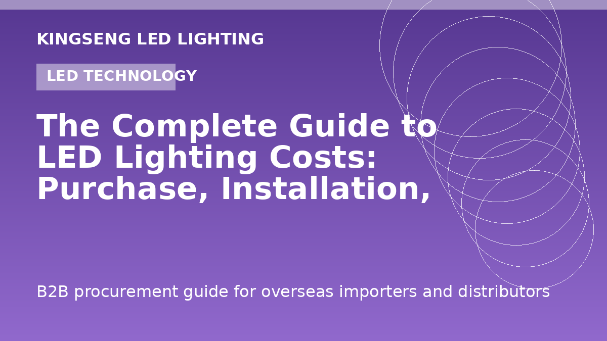 The Complete Guide to LED Lighting Costs: Purchase, Installation, Operation and ROI (2026) - Kingseng LED lighting procurement guide