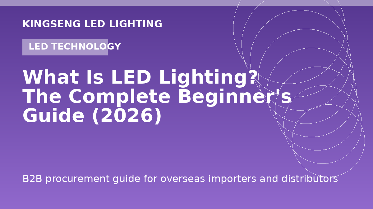 What Is LED Lighting? The Complete Beginner's Guide (2026) - Kingseng LED lighting procurement guide