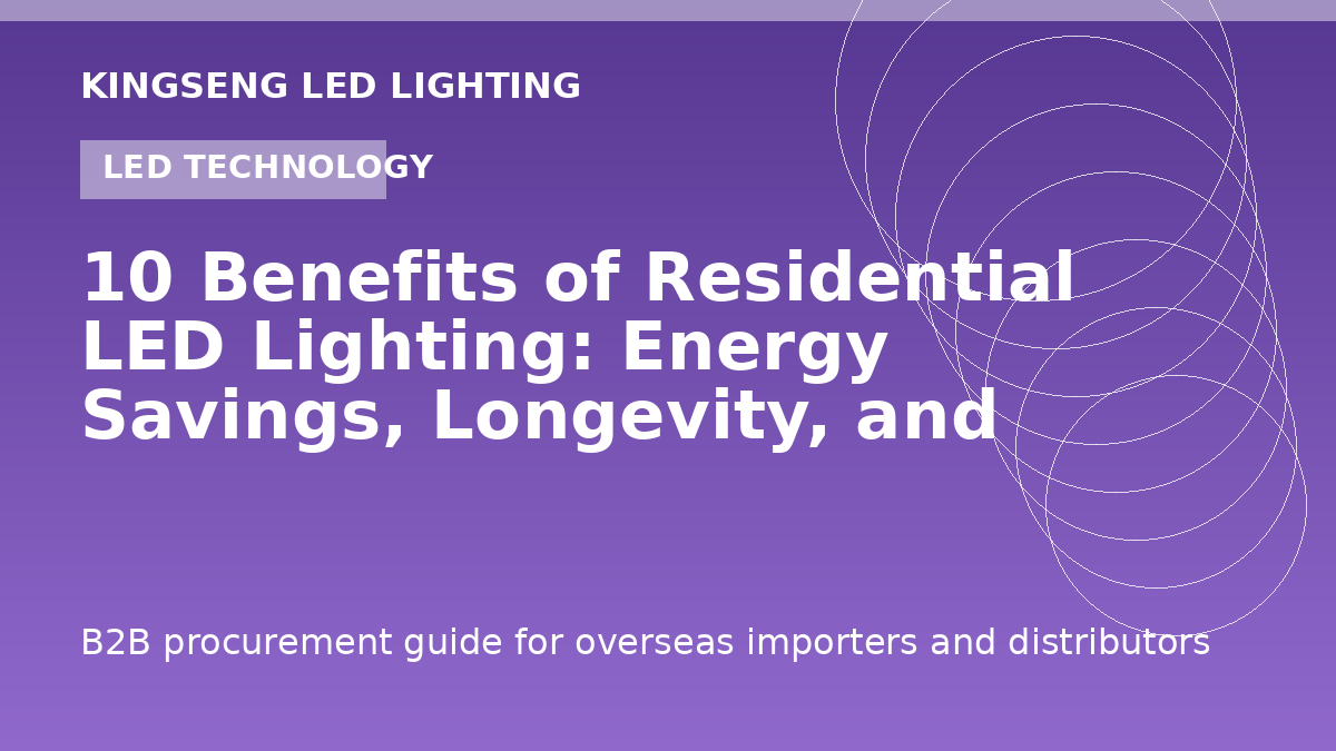 10 Benefits of Residential LED Lighting: Energy Savings, Longevity, and Design - Kingseng LED lighting procurement guide