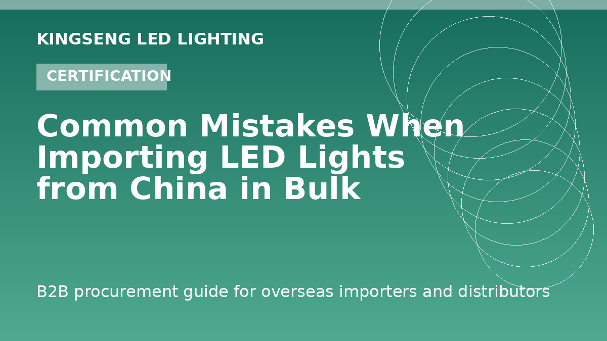 Common Mistakes When Importing LED Lights from China in Bulk - Kingseng LED lighting procurement guide